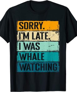 sorry im late i was whale watching Whale Watching ceatacean T-Shirt